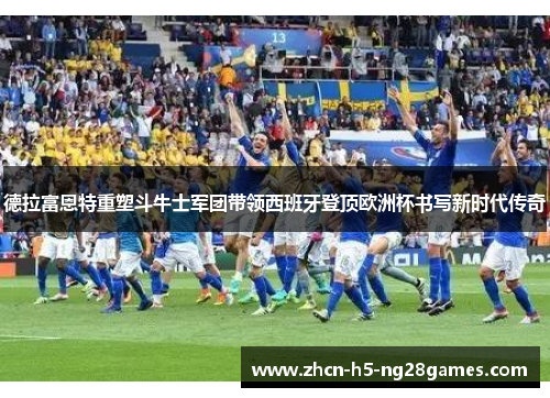德拉富恩特重塑斗牛士军团带领西班牙登顶欧洲杯书写新时代传奇